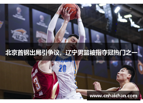 北京首钢出局引争议，辽宁男篮被指夺冠热门之一
