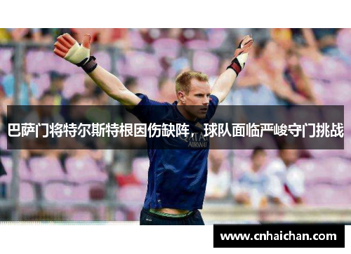 巴萨门将特尔斯特根因伤缺阵，球队面临严峻守门挑战