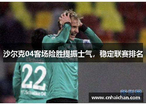 沙尔克04客场险胜提振士气，稳定联赛排名