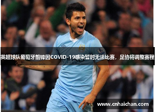 英超球队葡萄牙前锋因COVID-19感染暂时无法比赛，足协将调整赛程