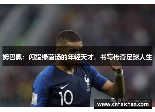 姆巴佩：闪耀绿茵场的年轻天才，书写传奇足球人生