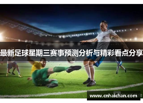 最新足球星期三赛事预测分析与精彩看点分享