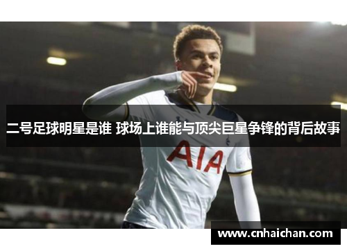 二号足球明星是谁 球场上谁能与顶尖巨星争锋的背后故事