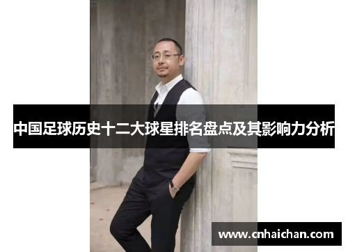 中国足球历史十二大球星排名盘点及其影响力分析