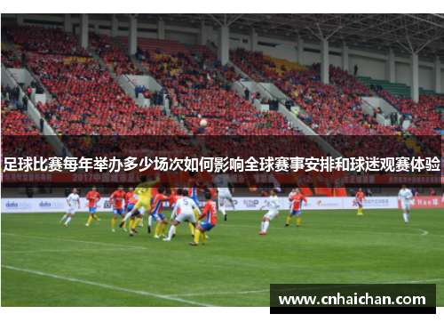 足球比赛每年举办多少场次如何影响全球赛事安排和球迷观赛体验