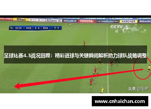 足球比赛4.3战况回顾：精彩进球与关键瞬间解析助力球队战略调整