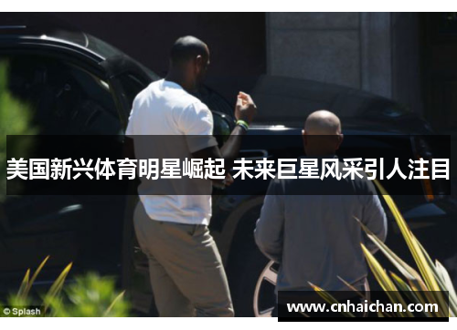 美国新兴体育明星崛起 未来巨星风采引人注目