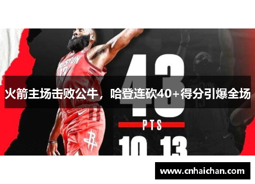 火箭主场击败公牛，哈登连砍40+得分引爆全场