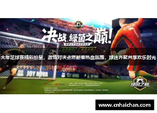 大年足球赛精彩纷呈，激情对决点燃新春热血氛围，球迷齐聚共享欢乐时光