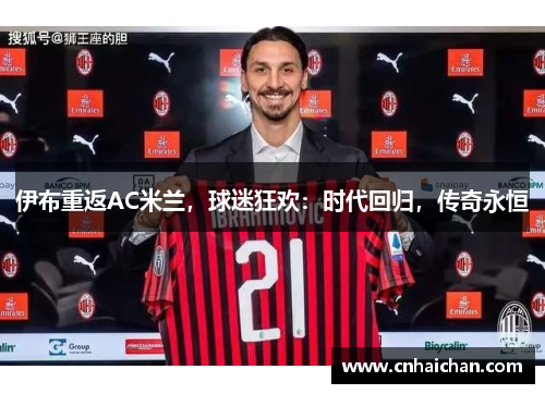 伊布重返AC米兰，球迷狂欢：时代回归，传奇永恒